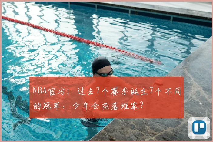NBA官方：过去7个赛季诞生7个不同的冠军，今年会花落谁家？