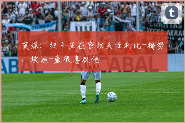 英媒：纽卡正在密切关注科比-梅努，埃迪-豪很喜欢他