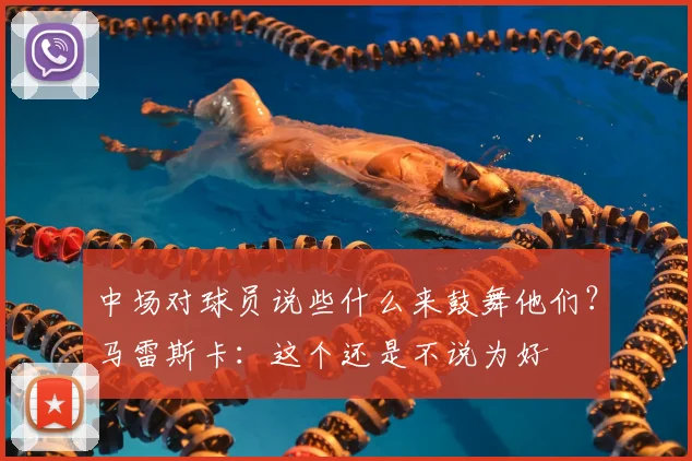 中场对球员说些什么来鼓舞他们？马雷斯卡：这个还是不说为好