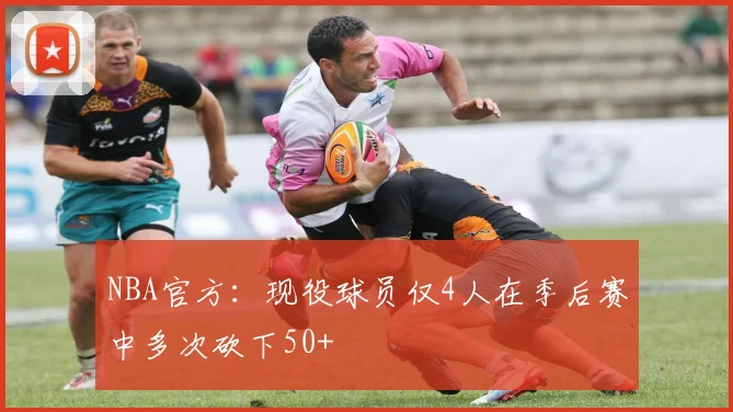 NBA官方：现役球员仅4人在季后赛中多次砍下50+