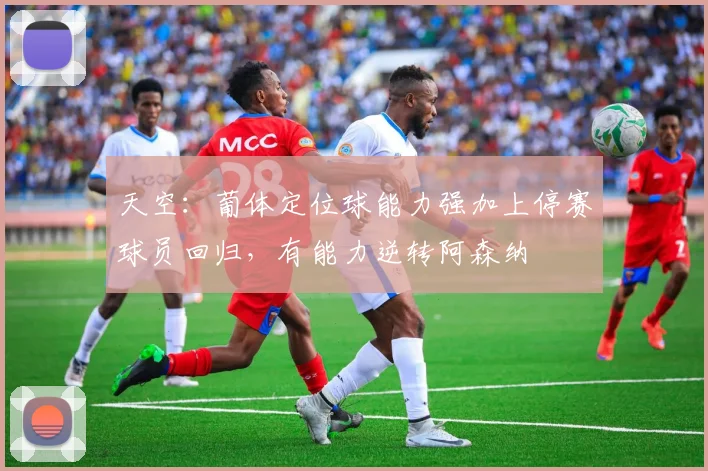 天空：葡体定位球能力强加上停赛球员回归，有能力逆转阿森纳