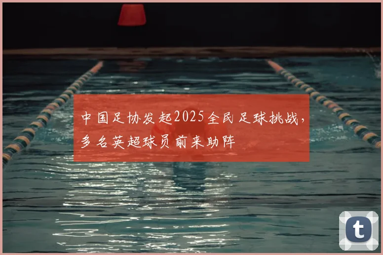 中国足协发起2025全民足球挑战，多名英超球员前来助阵