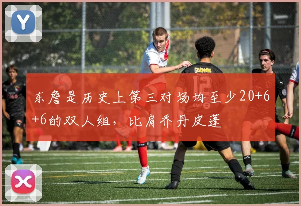 东詹是历史上第三对场均至少20+6+6的双人组，比肩乔丹皮蓬