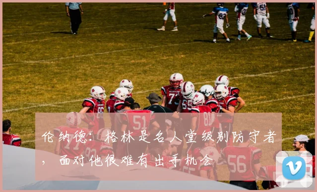 伦纳德：格林是名人堂级别防守者，面对他很难有出手机会