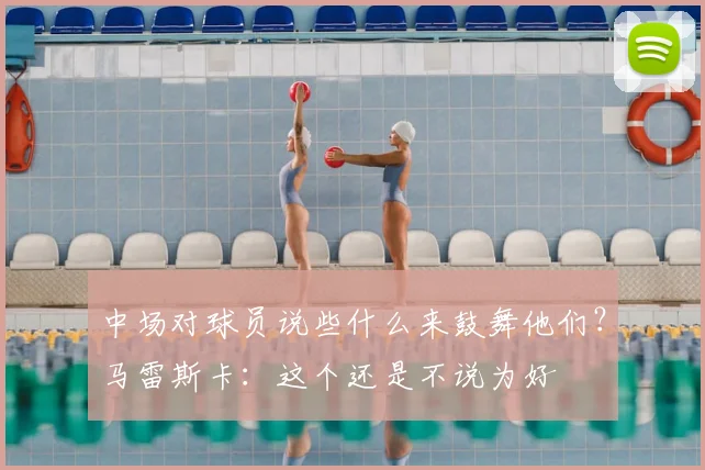 中场对球员说些什么来鼓舞他们？马雷斯卡：这个还是不说为好