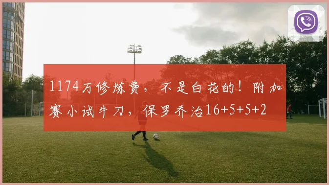 1174万修炼费，不是白花的！附加赛小试牛刀，保罗乔治16+5+5+2