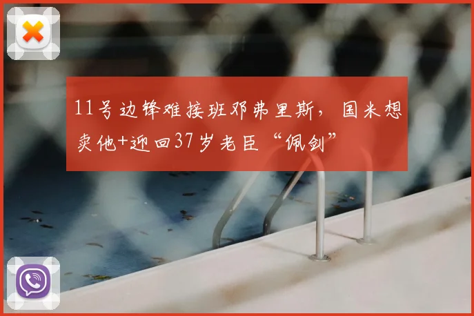 11号边锋难接班邓弗里斯，国米想卖他+迎回37岁老臣“佩剑”