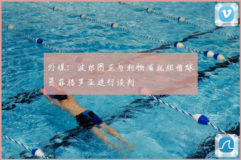 外媒：波尔图正与利物浦就租借球员菲格罗亚进行谈判