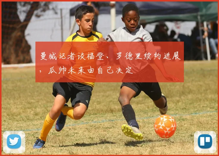 曼城记者谈福登、罗德里续约进展，瓜帅未来由自己决定