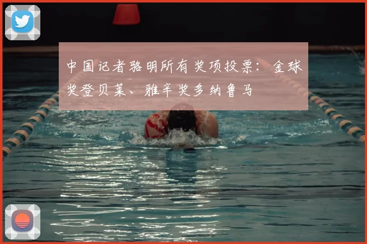 中国记者骆明所有奖项投票：金球奖登贝莱、雅辛奖多纳鲁马