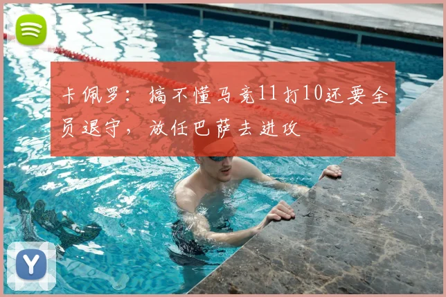 卡佩罗：搞不懂马竞11打10还要全员退守，放任巴萨去进攻
