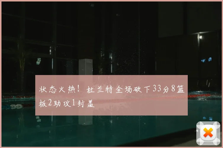 状态火热！杜兰特全场砍下33分8篮板2助攻1封盖