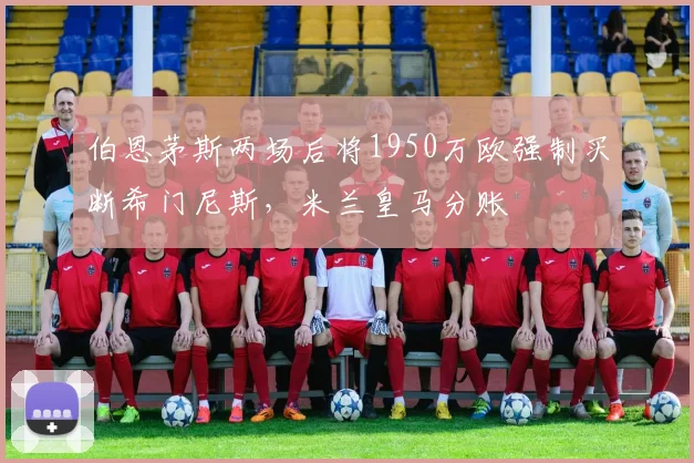 伯恩茅斯两场后将1950万欧强制买断希门尼斯，米兰皇马分账