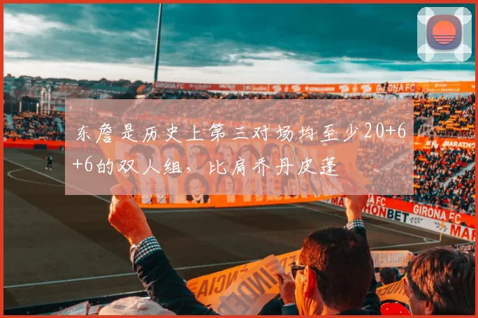 东詹是历史上第三对场均至少20+6+6的双人组，比肩乔丹皮蓬