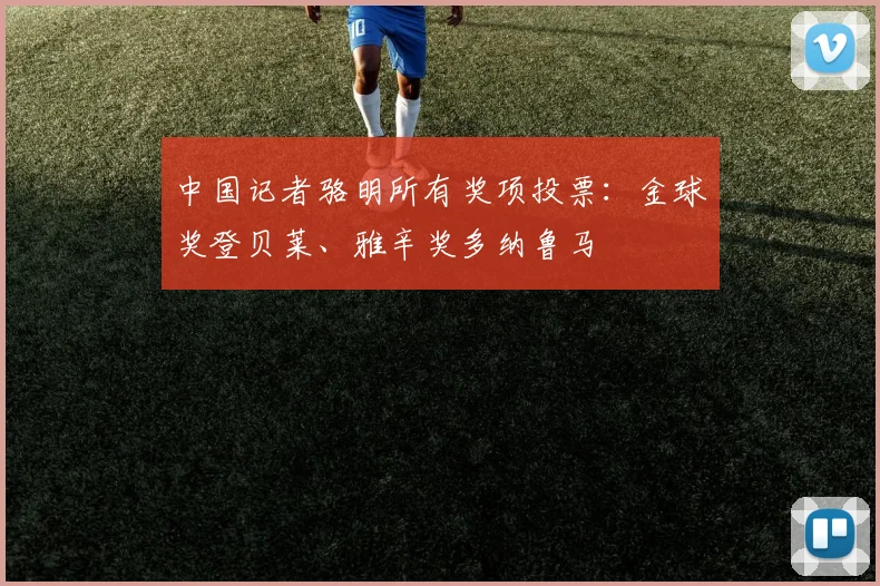 中国记者骆明所有奖项投票：金球奖登贝莱、雅辛奖多纳鲁马