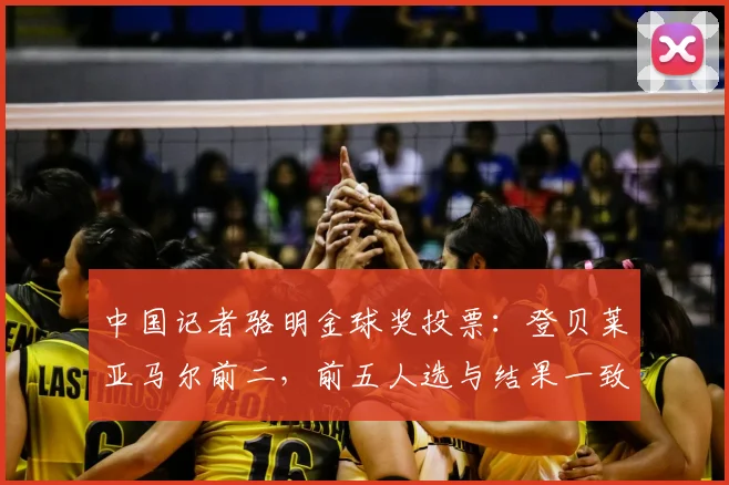 中国记者骆明金球奖投票：登贝莱亚马尔前二，前五人选与结果一致