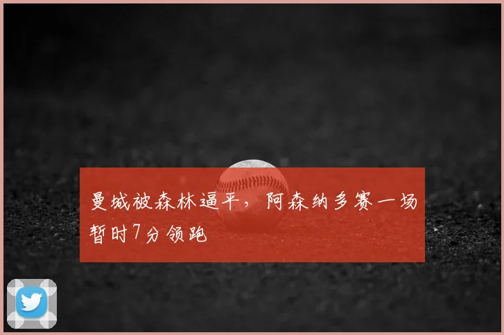 曼城被森林逼平，阿森纳多赛一场暂时7分领跑