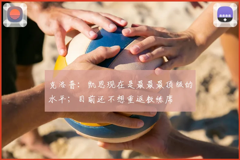 克洛普：凯恩现在是最最最顶级的水平；目前还不想重返教练席