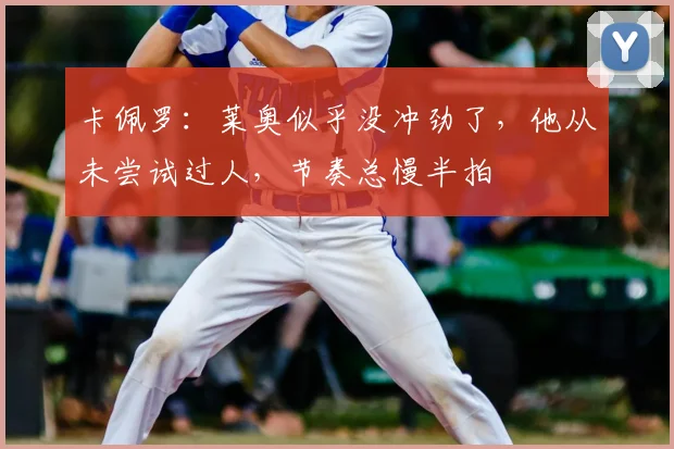 卡佩罗：莱奥似乎没冲劲了，他从未尝试过人，节奏总慢半拍