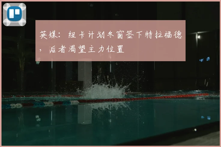 英媒：纽卡计划冬窗签下特拉福德，后者渴望主力位置