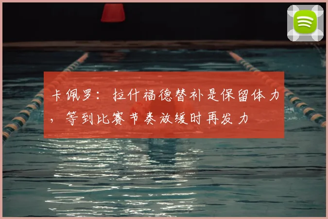 卡佩罗：拉什福德替补是保留体力，等到比赛节奏放缓时再发力