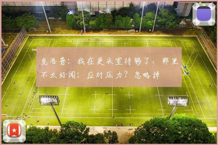 克洛普：我在更衣室待够了，那里不太好闻；应对压力？忽略掉