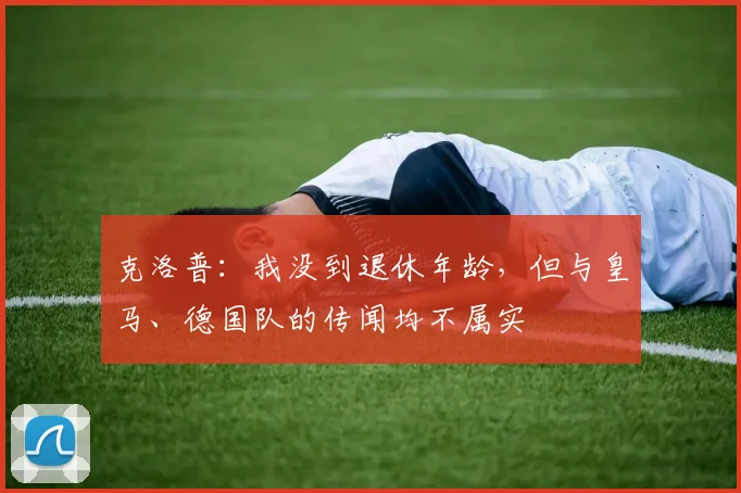 克洛普：我没到退休年龄，但与皇马、德国队的传闻均不属实