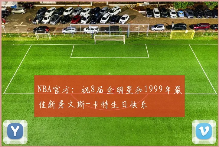 NBA官方：祝8届全明星和1999年最佳新秀文斯-卡特生日快乐