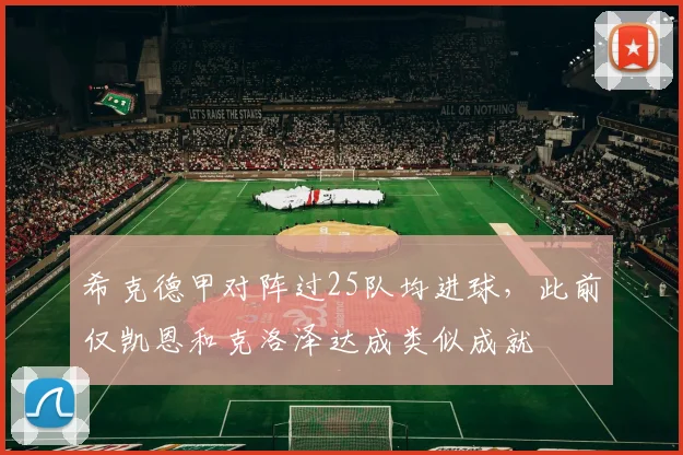 希克德甲对阵过25队均进球，此前仅凯恩和克洛泽达成类似成就