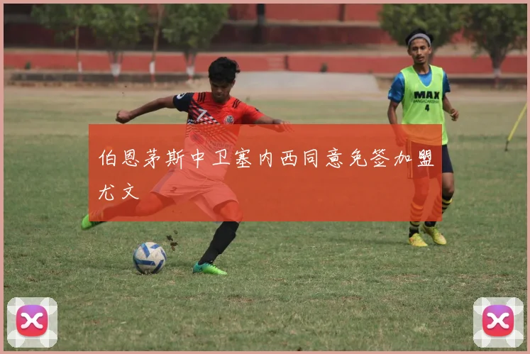 伯恩茅斯中卫塞内西同意免签加盟尤文