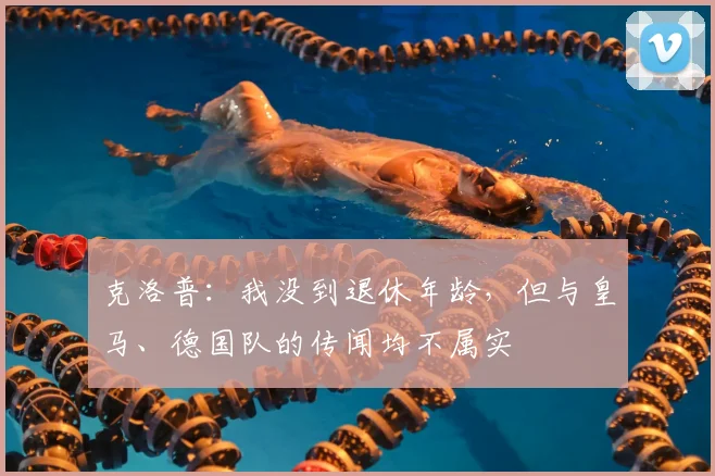 克洛普：我没到退休年龄，但与皇马、德国队的传闻均不属实