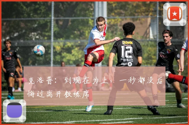 克洛普：到现在为止，一秒都没后悔过离开教练席